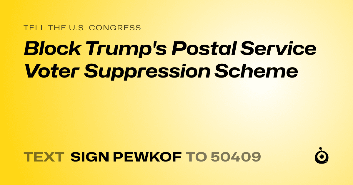 A shareable card that reads "tell the U.S. Congress: Block Trump's Postal Service Voter Suppression Scheme" followed by "text sign PEWKOF to 50409"