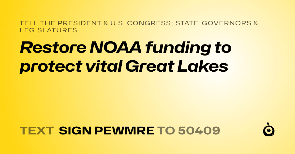 A shareable card that reads "tell the President & U.S. Congress; State Governors & Legislatures: Restore NOAA funding to protect vital Great Lakes" followed by "text sign PEWMRE to 50409"