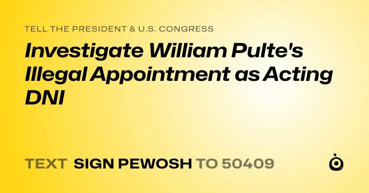 A shareable card that reads "tell the President & U.S. Congress: Investigate William Pulte's Illegal Appointment as Acting DNI" followed by "text sign PEWOSH to 50409"