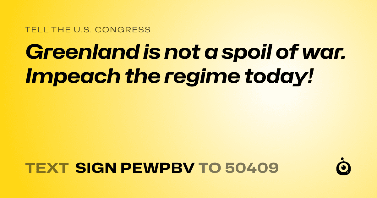 A shareable card that reads "tell the U.S. Congress: Greenland is not a spoil of war. Impeach the regime today!" followed by "text sign PEWPBV to 50409"