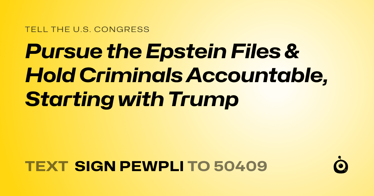 A shareable card that reads "tell the U.S. Congress: Pursue the Epstein Files & Hold Criminals Accountable, Starting with Trump" followed by "text sign PEWPLI to 50409"