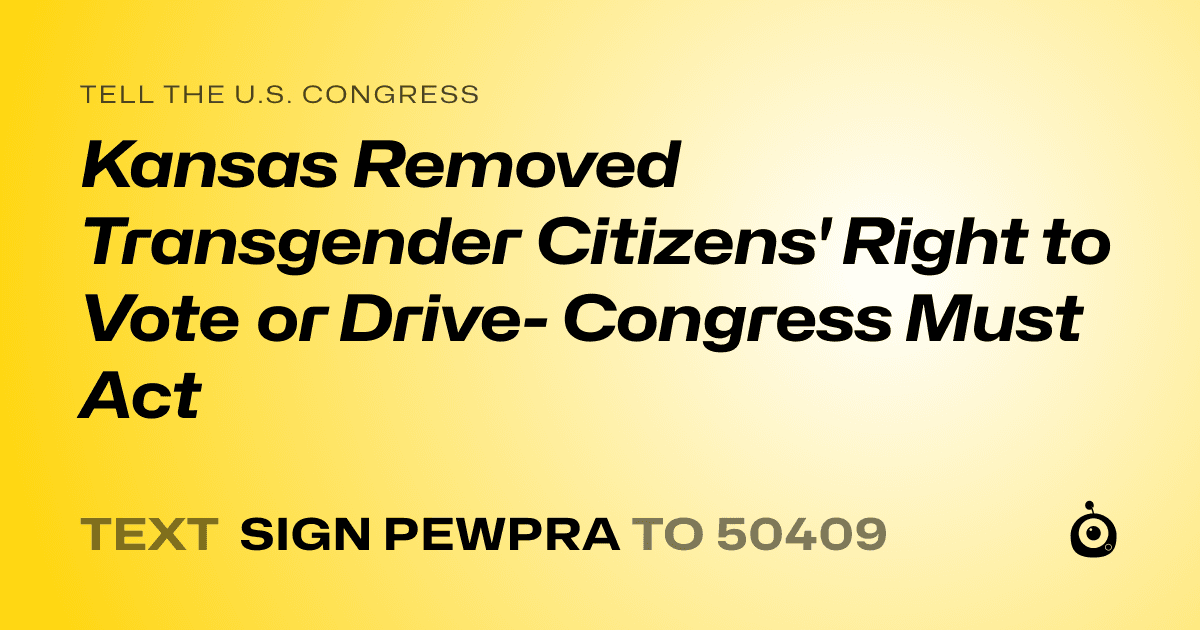 A shareable card that reads "tell the U.S. Congress: Kansas Removed Transgender Citizens' Right to Vote or Drive- Congress Must Act" followed by "text sign PEWPRA to 50409"