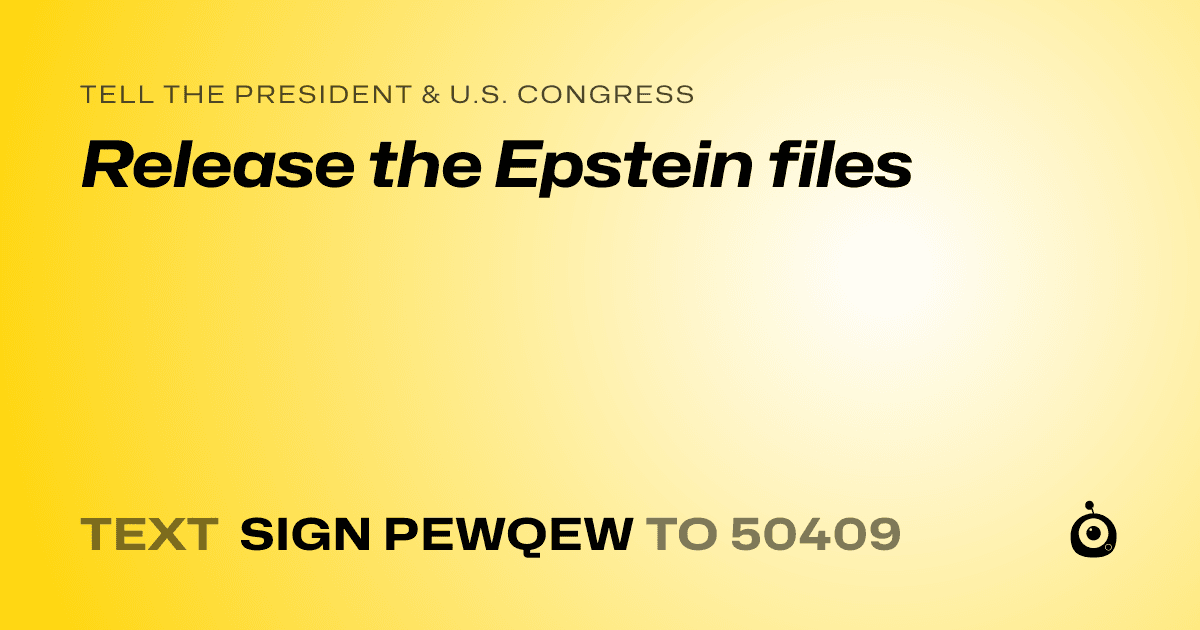 A shareable card that reads "tell the President & U.S. Congress: Release the Epstein files" followed by "text sign PEWQEW to 50409"