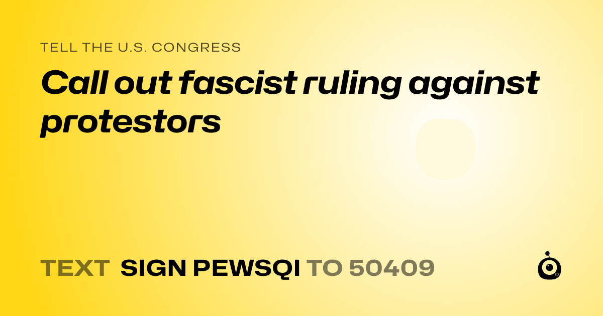 A shareable card that reads "tell the U.S. Congress: Call out fascist ruling against protestors" followed by "text sign PEWSQI to 50409"