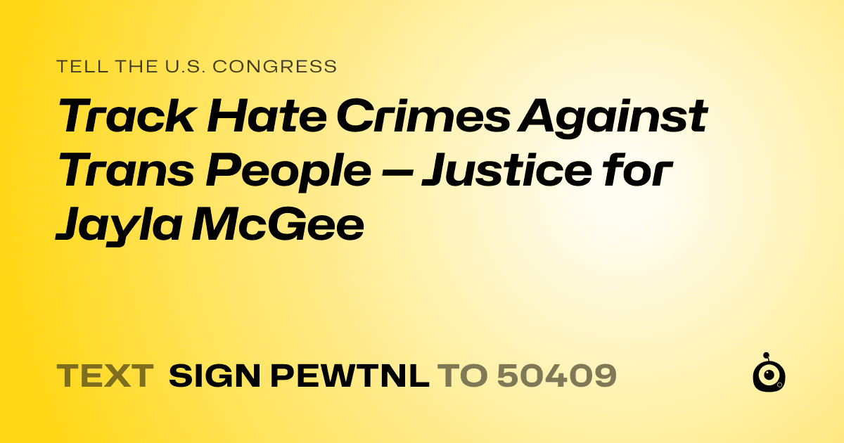 A shareable card that reads "tell the U.S. Congress: Track Hate Crimes Against Trans People — Justice for Jayla McGee" followed by "text sign PEWTNL to 50409"