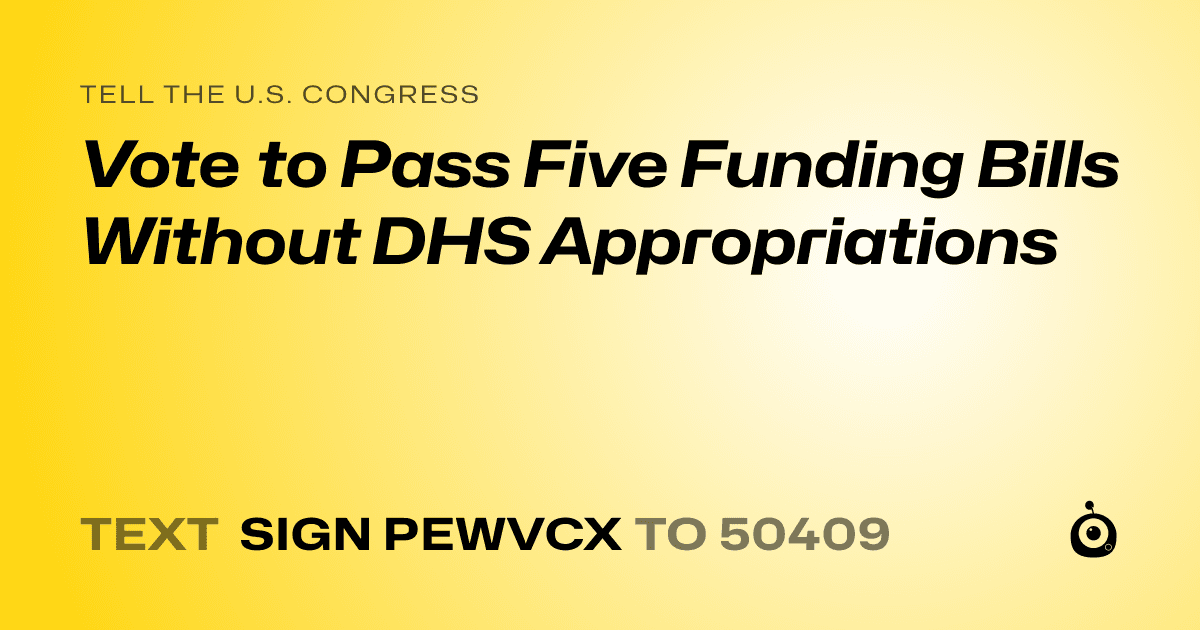 A shareable card that reads "tell the U.S. Congress: Vote to Pass Five Funding Bills Without DHS Appropriations" followed by "text sign PEWVCX to 50409"