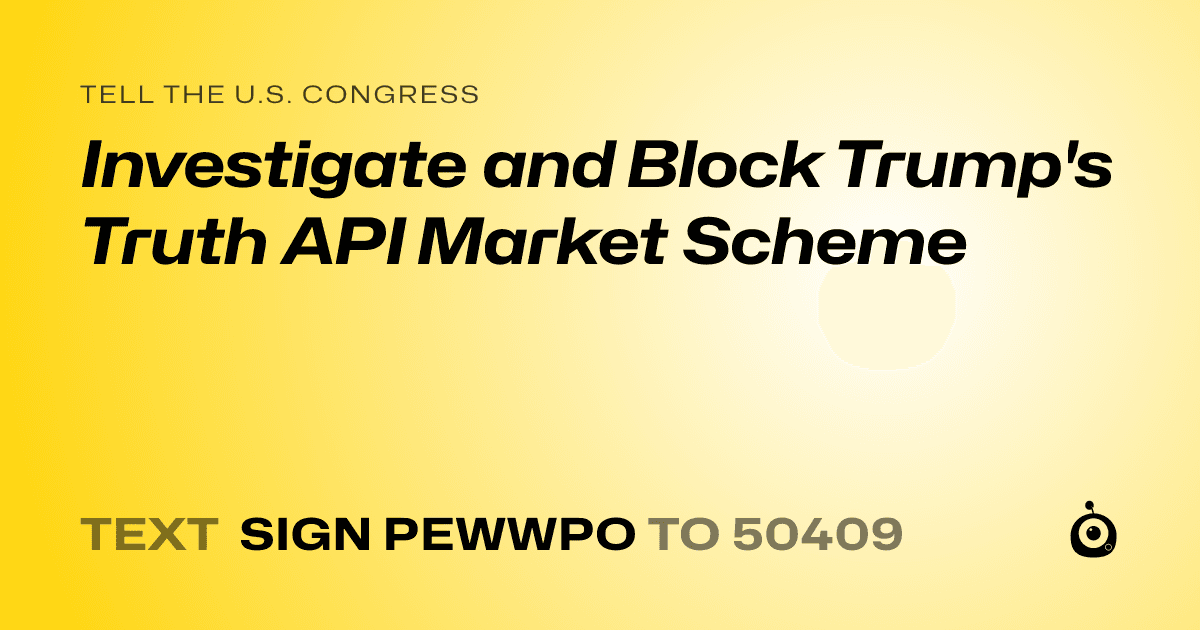 A shareable card that reads "tell the U.S. Congress: Investigate and Block Trump's Truth API Market Scheme" followed by "text sign PEWWPO to 50409"