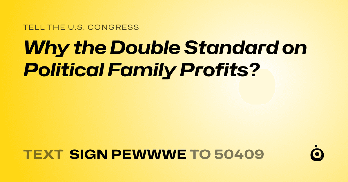 A shareable card that reads "tell the U.S. Congress: Why the Double Standard on Political Family Profits?" followed by "text sign PEWWWE to 50409"