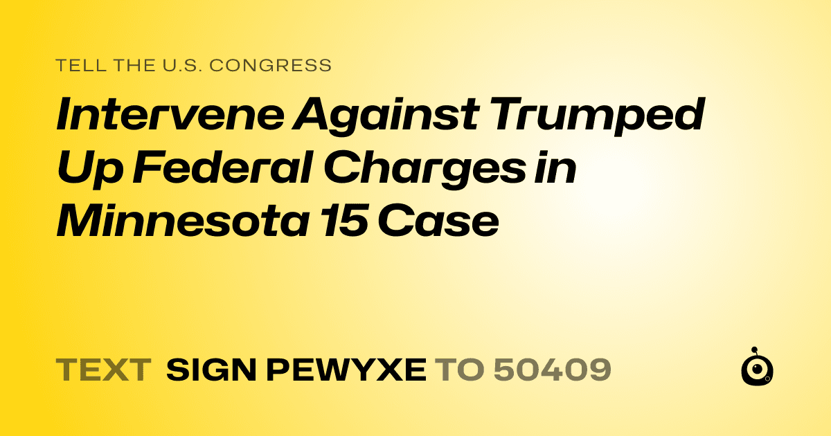 A shareable card that reads "tell the U.S. Congress: Intervene Against Trumped Up Federal Charges in Minnesota 15 Case" followed by "text sign PEWYXE to 50409"