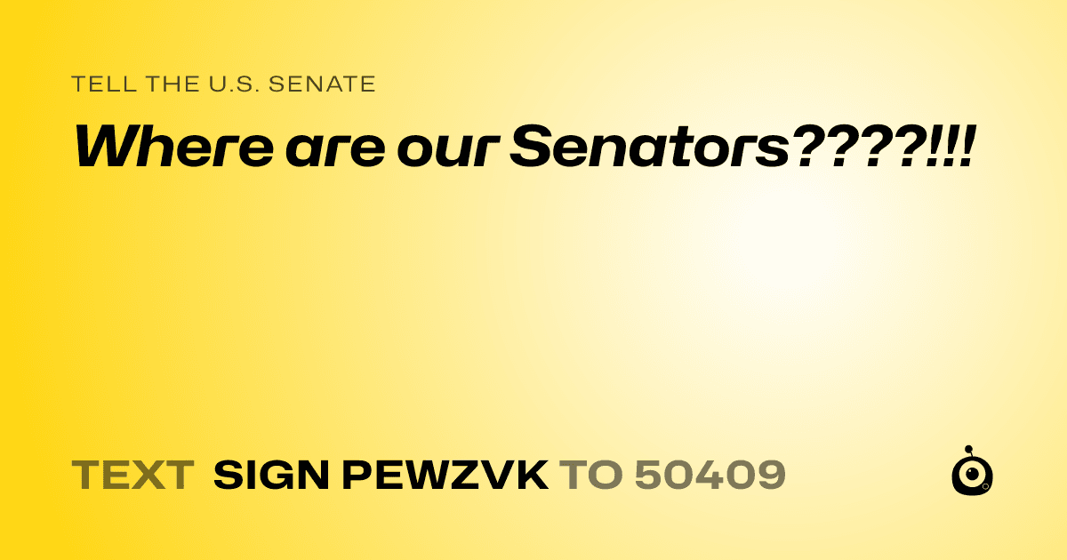 A shareable card that reads "tell the U.S. Senate: Where are our Senators????!!!" followed by "text sign PEWZVK to 50409"