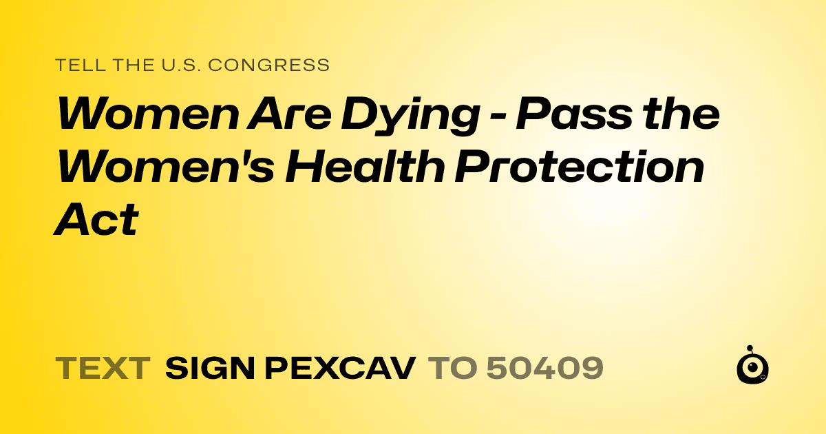 A shareable card that reads "tell the U.S. Congress: Women Are Dying - Pass the Women's Health Protection Act" followed by "text sign PEXCAV to 50409"