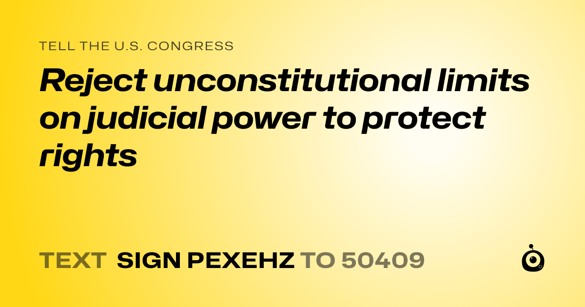 A shareable card that reads "tell the U.S. Congress: Reject unconstitutional limits on judicial power to protect rights" followed by "text sign PEXEHZ to 50409"