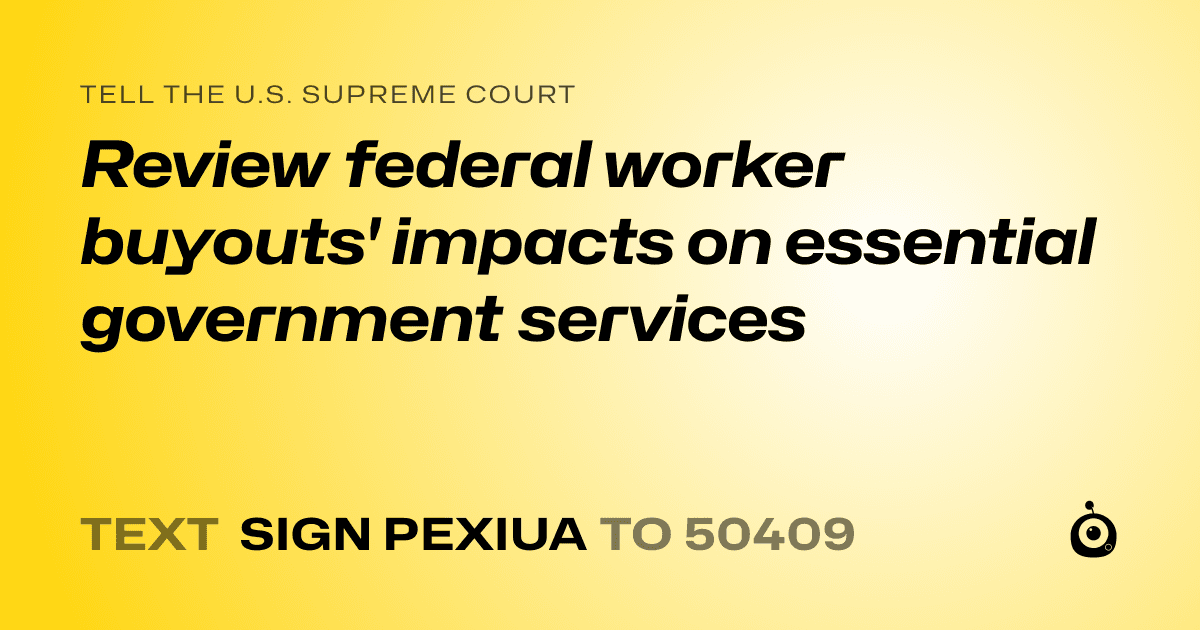 A shareable card that reads "tell the U.S. Supreme Court: Review federal worker buyouts' impacts on essential government services" followed by "text sign PEXIUA to 50409"