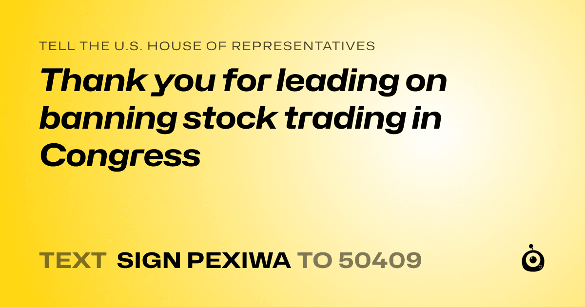 A shareable card that reads "tell the U.S. House of Representatives: Thank you for leading on banning stock trading in Congress" followed by "text sign PEXIWA to 50409"