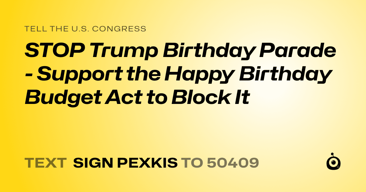 A shareable card that reads "tell the U.S. Congress: STOP Trump Birthday Parade - Support the Happy Birthday Budget Act to Block It" followed by "text sign PEXKIS to 50409"