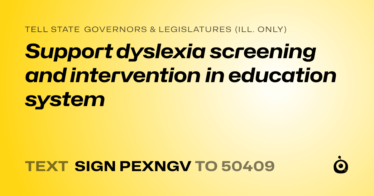 A shareable card that reads "tell State Governors & Legislatures (Ill. only): Support dyslexia screening and intervention in education system" followed by "text sign PEXNGV to 50409"