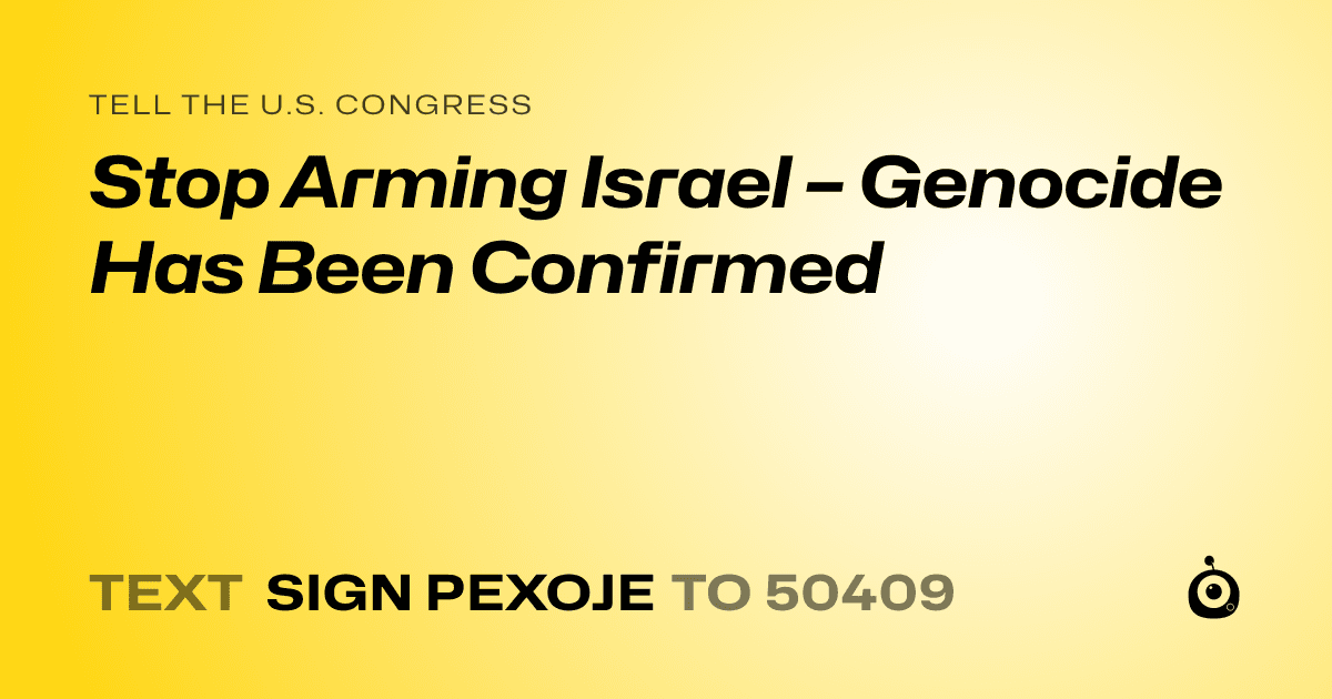 A shareable card that reads "tell the U.S. Congress: Stop Arming Israel – Genocide Has Been Confirmed" followed by "text sign PEXOJE to 50409"