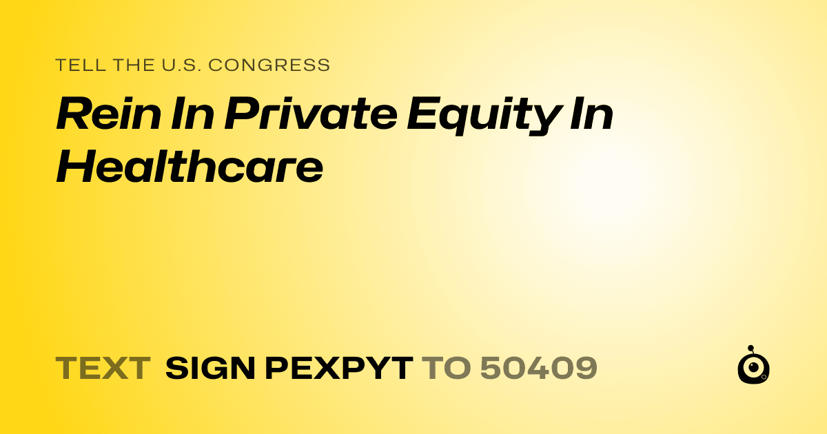 A shareable card that reads "tell the U.S. Congress: Rein In Private Equity In Healthcare" followed by "text sign PEXPYT to 50409"