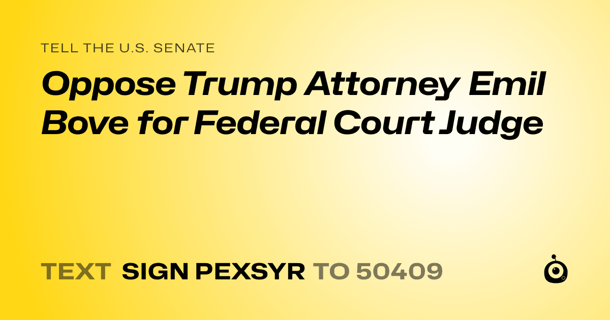 A shareable card that reads "tell the U.S. Senate: Oppose Trump Attorney Emil Bove for Federal Court Judge" followed by "text sign PEXSYR to 50409"