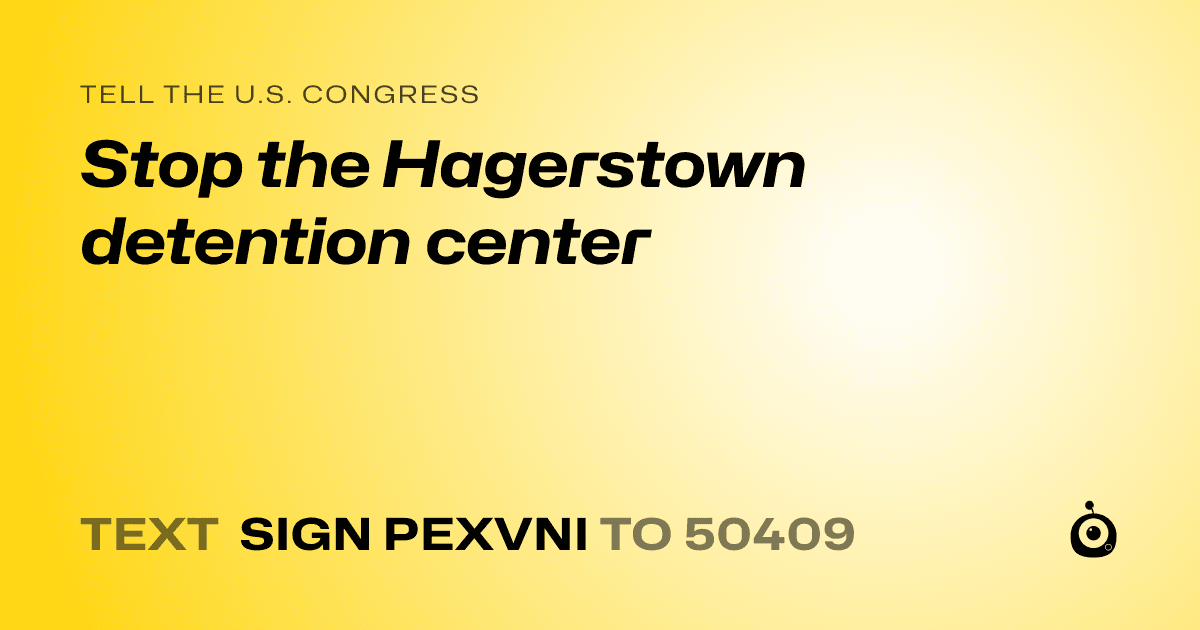 A shareable card that reads "tell the U.S. Congress: Stop the Hagerstown detention center" followed by "text sign PEXVNI to 50409"