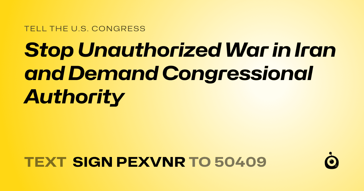 A shareable card that reads "tell the U.S. Congress: Stop Unauthorized War in Iran and Demand Congressional Authority" followed by "text sign PEXVNR to 50409"