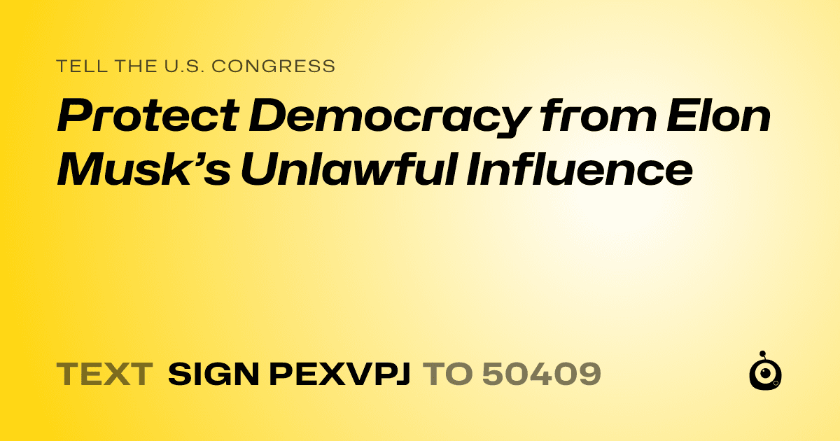 A shareable card that reads "tell the U.S. Congress: Protect Democracy from Elon Musk’s Unlawful Influence" followed by "text sign PEXVPJ to 50409"