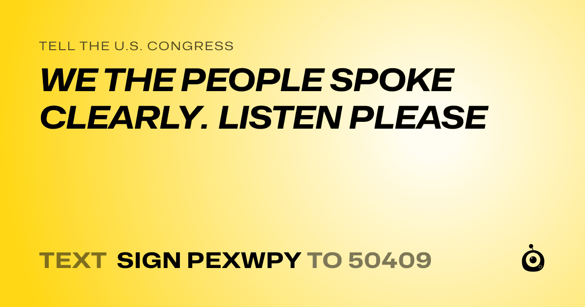 A shareable card that reads "tell the U.S. Congress: WE THE PEOPLE SPOKE CLEARLY. LISTEN PLEASE" followed by "text sign PEXWPY to 50409"