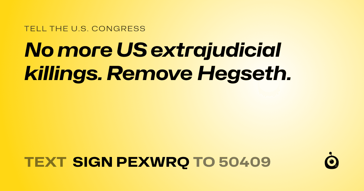A shareable card that reads "tell the U.S. Congress: No more US extrajudicial killings. Remove Hegseth." followed by "text sign PEXWRQ to 50409"