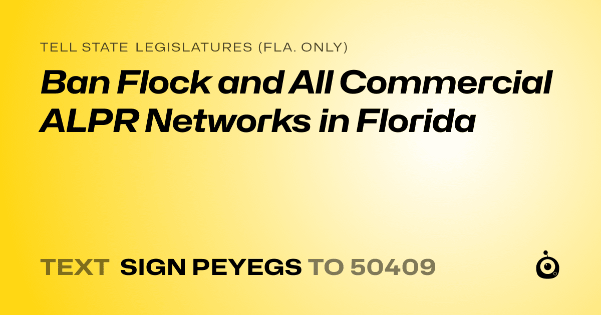 A shareable card that reads "tell State Legislatures (Fla. only): Ban Flock and All Commercial ALPR Networks in Florida" followed by "text sign PEYEGS to 50409"