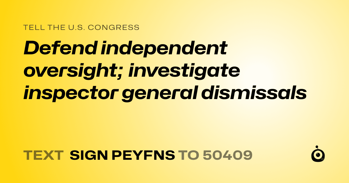 A shareable card that reads "tell the U.S. Congress: Defend independent oversight; investigate inspector general dismissals" followed by "text sign PEYFNS to 50409"