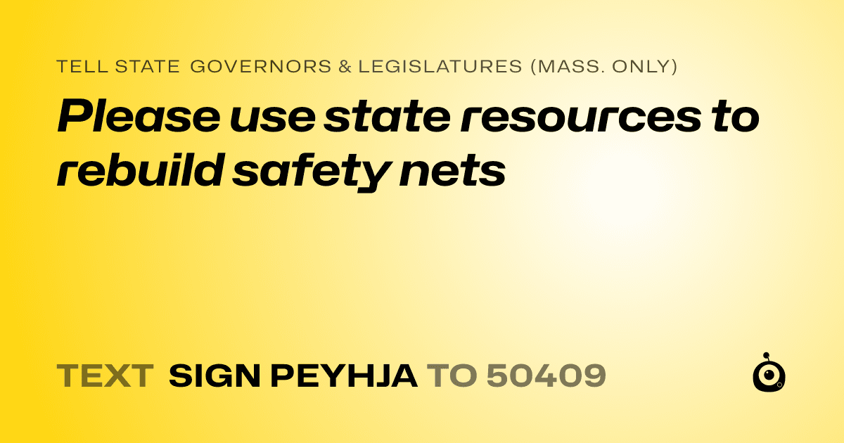 A shareable card that reads "tell State Governors & Legislatures (Mass. only): Please use state resources to rebuild safety nets" followed by "text sign PEYHJA to 50409"