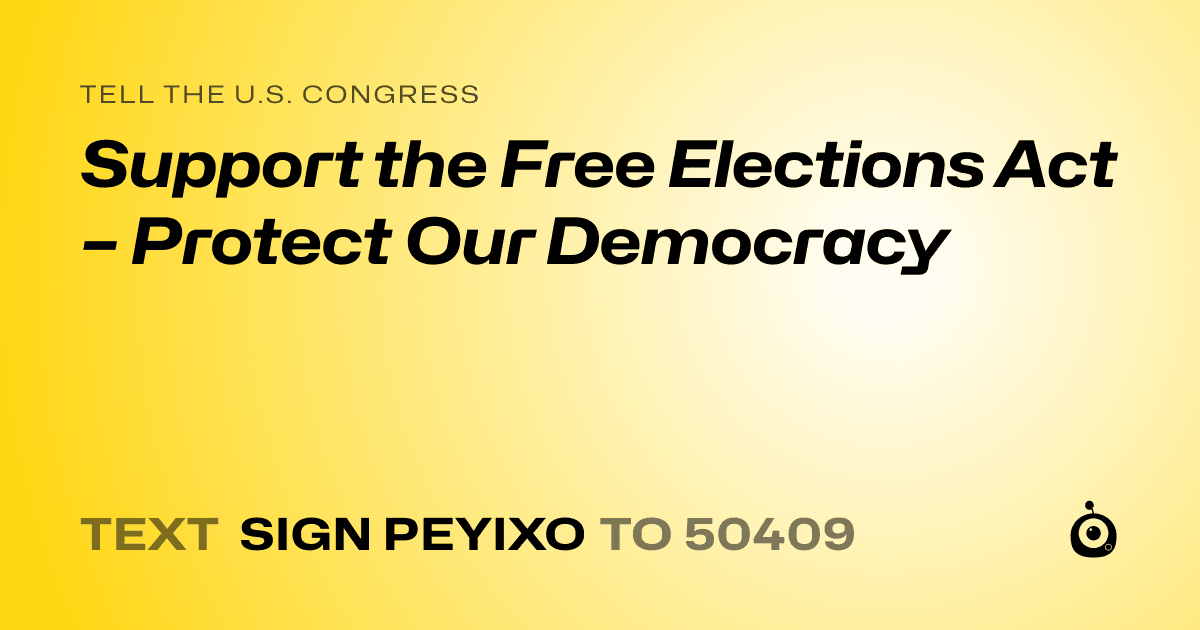 A shareable card that reads "tell the U.S. Congress: Support the Free Elections Act – Protect Our Democracy" followed by "text sign PEYIXO to 50409"
