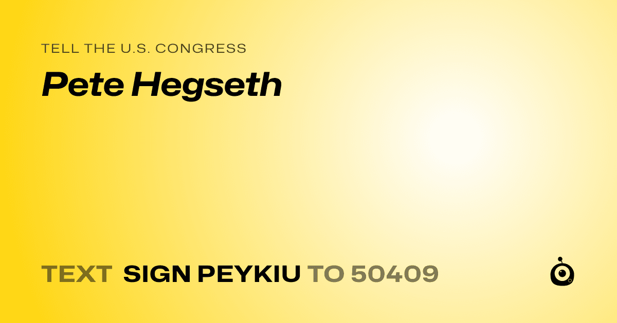 A shareable card that reads "tell the U.S. Congress: Pete Hegseth" followed by "text sign PEYKIU to 50409"