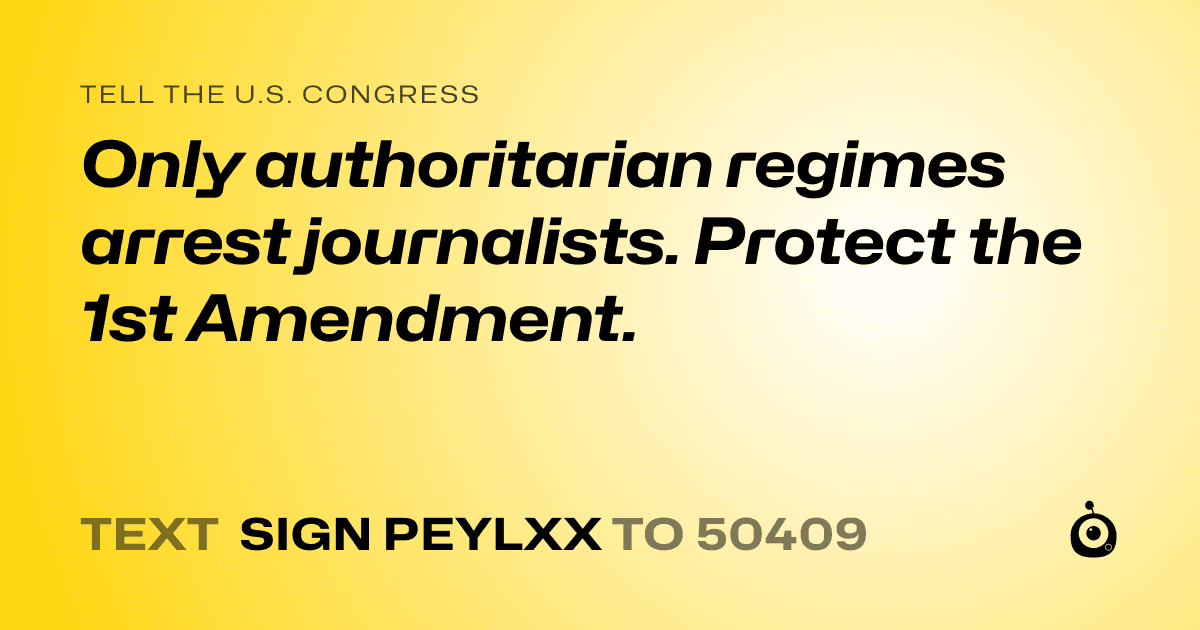 A shareable card that reads "tell the U.S. Congress: Only authoritarian regimes arrest journalists. Protect the 1st Amendment." followed by "text sign PEYLXX to 50409"