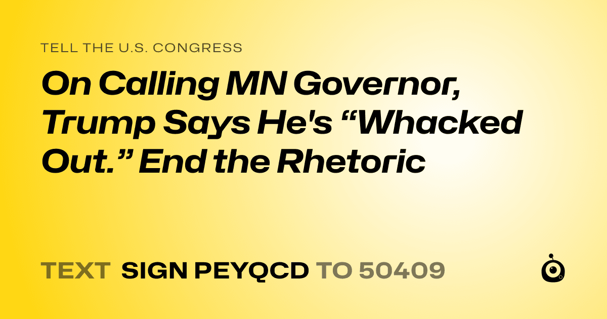 A shareable card that reads "tell the U.S. Congress: On Calling MN Governor, Trump Says He's “Whacked Out.” End the Rhetoric" followed by "text sign PEYQCD to 50409"