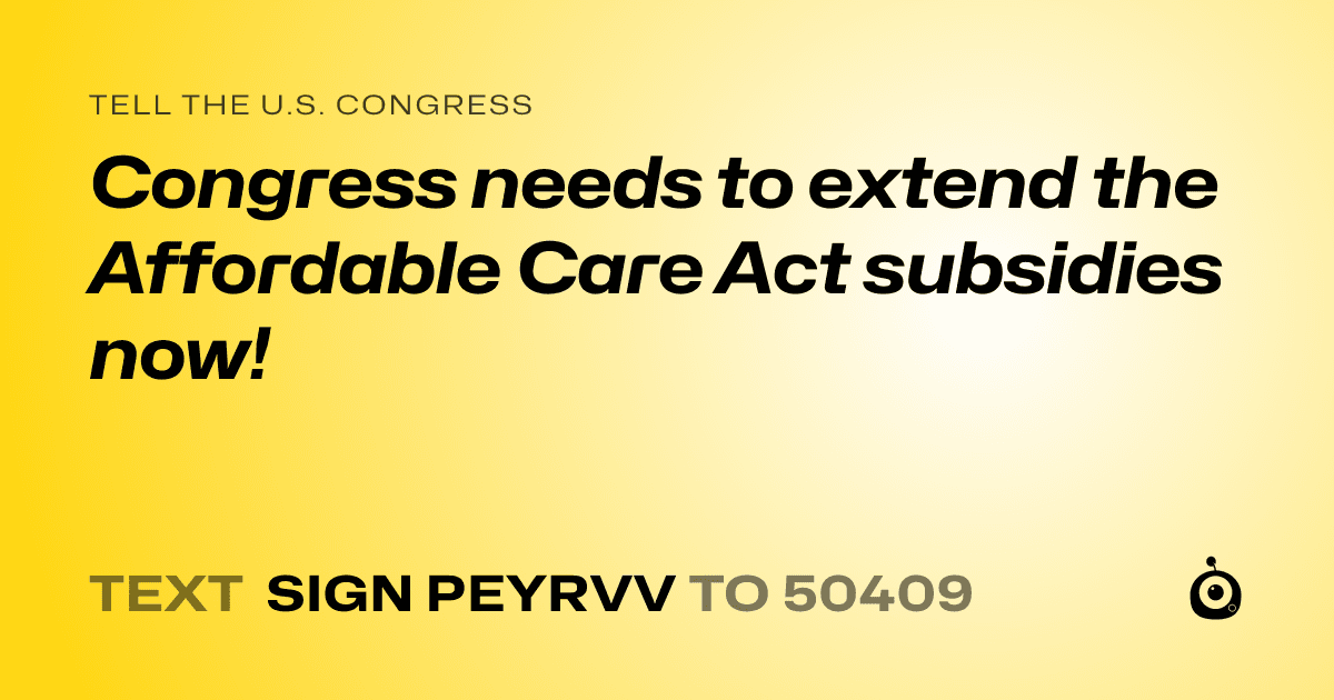 A shareable card that reads "tell the U.S. Congress: Congress needs to extend the Affordable Care Act subsidies now!" followed by "text sign PEYRVV to 50409"