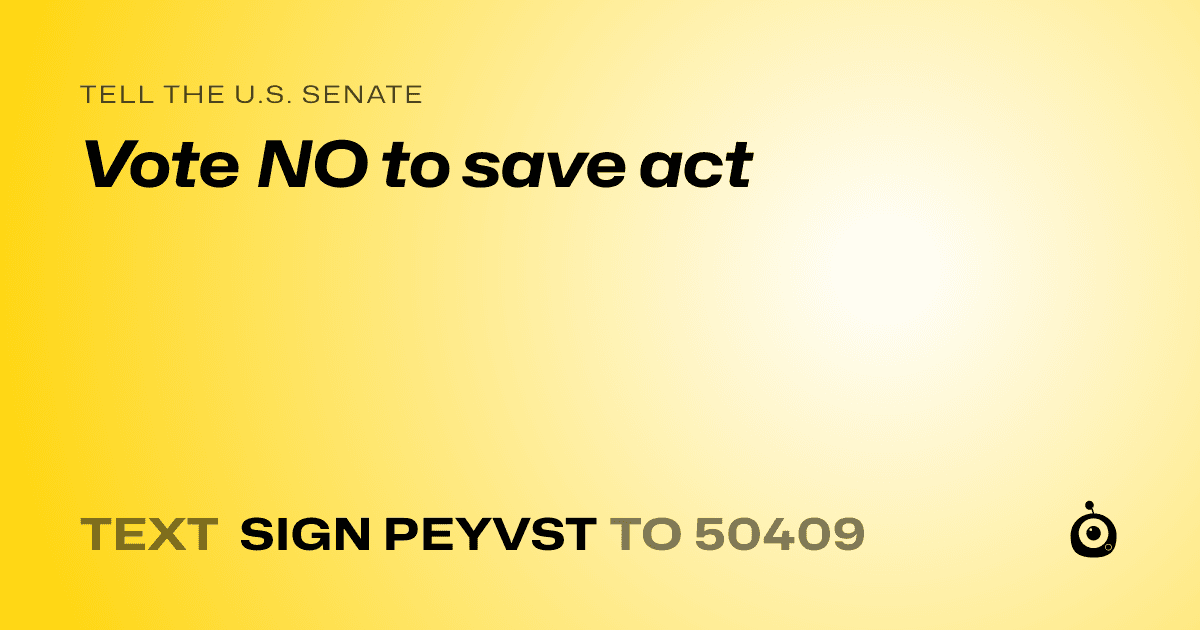 A shareable card that reads "tell the U.S. Senate: Vote NO to save act" followed by "text sign PEYVST to 50409"
