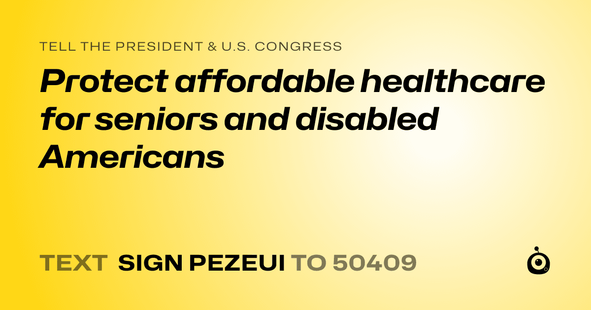 A shareable card that reads "tell the President & U.S. Congress: Protect affordable healthcare for seniors and disabled Americans" followed by "text sign PEZEUI to 50409"