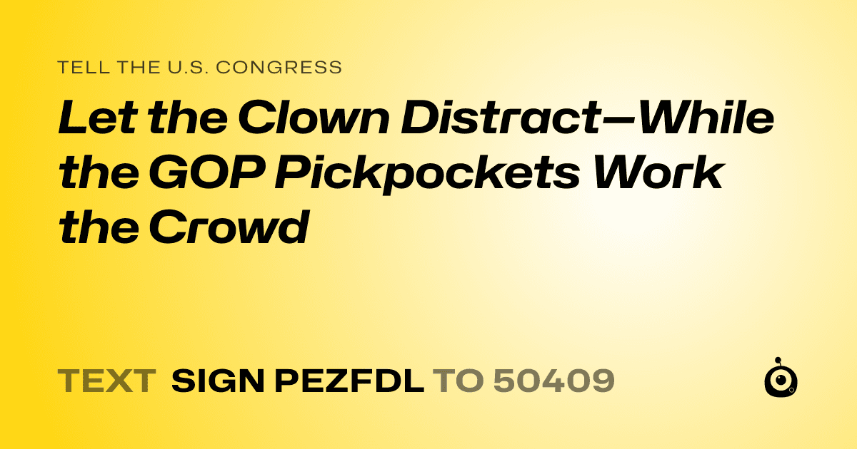A shareable card that reads "tell the U.S. Congress: Let the Clown Distract—While the GOP Pickpockets Work the Crowd" followed by "text sign PEZFDL to 50409"