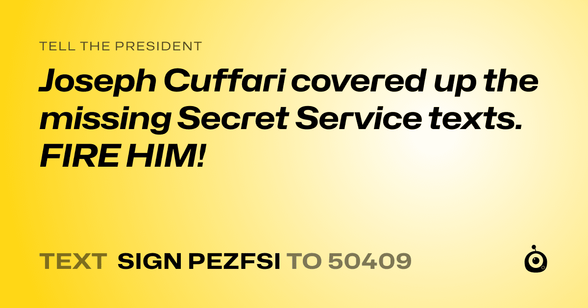 A shareable card that reads "tell the President: Joseph Cuffari covered up the missing Secret Service texts. FIRE HIM!" followed by "text sign PEZFSI to 50409"