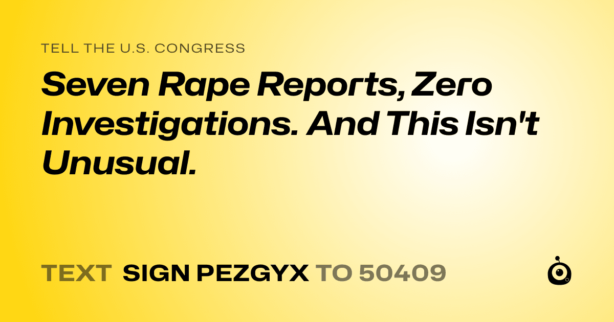 A shareable card that reads "tell the U.S. Congress: Seven Rape Reports, Zero Investigations. And This Isn't Unusual." followed by "text sign PEZGYX to 50409"