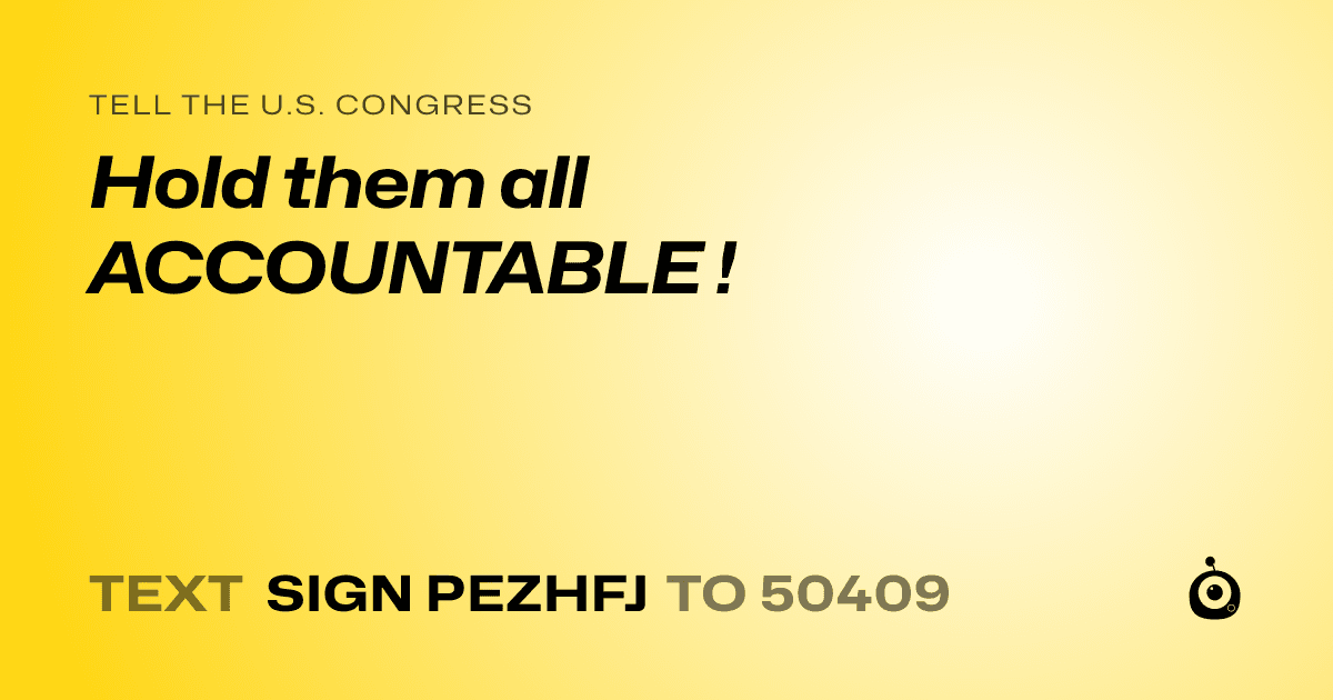 A shareable card that reads "tell the U.S. Congress: Hold them all ACCOUNTABLE !" followed by "text sign PEZHFJ to 50409"
