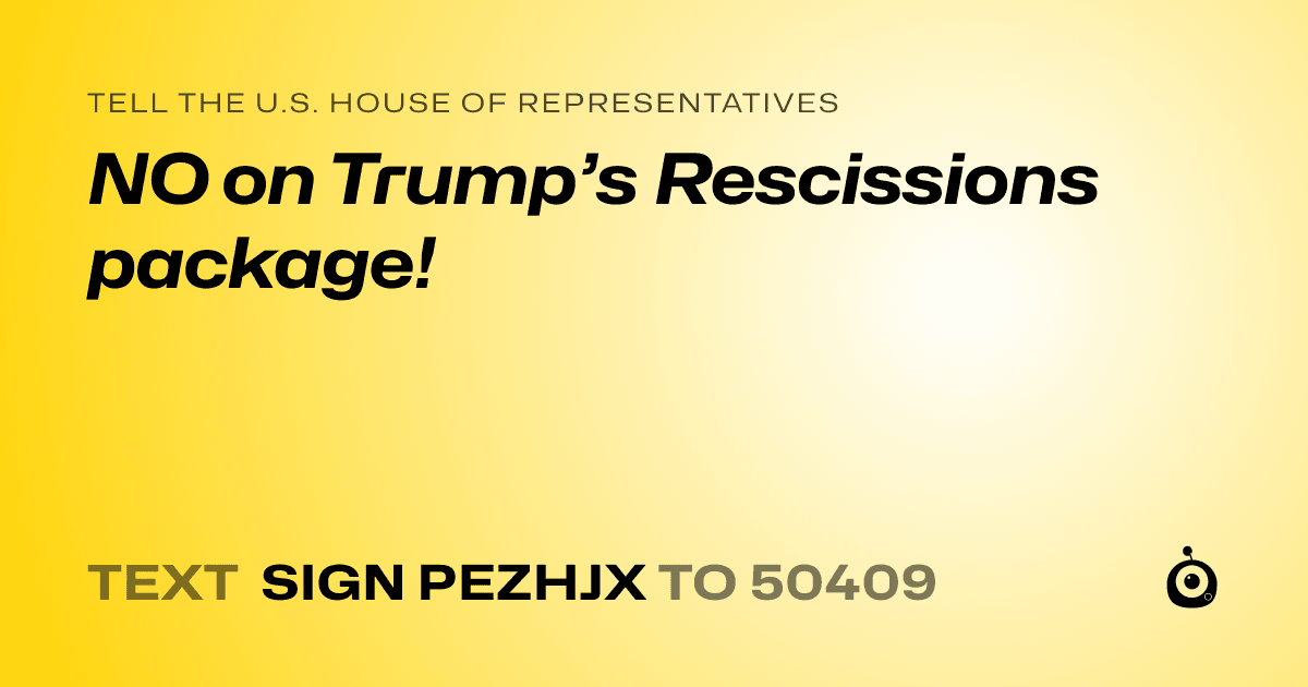 A shareable card that reads "tell the U.S. House of Representatives: NO on Trump’s Rescissions package!" followed by "text sign PEZHJX to 50409"