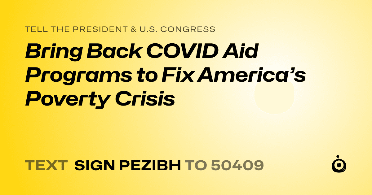 A shareable card that reads "tell the President & U.S. Congress: Bring Back COVID Aid Programs to Fix America’s Poverty Crisis" followed by "text sign PEZIBH to 50409"