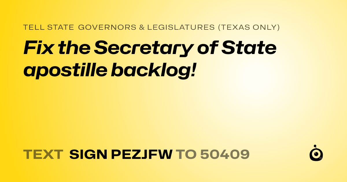 A shareable card that reads "tell State Governors & Legislatures (Texas only): Fix the Secretary of State apostille backlog!" followed by "text sign PEZJFW to 50409"