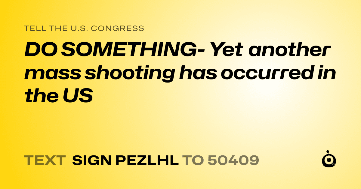 A shareable card that reads "tell the U.S. Congress: DO SOMETHING- Yet another mass shooting has occurred in the US" followed by "text sign PEZLHL to 50409"