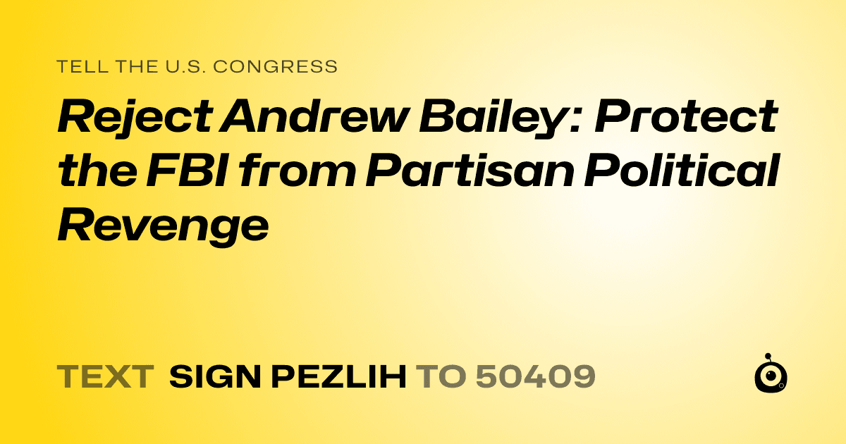 A shareable card that reads "tell the U.S. Congress: Reject Andrew Bailey: Protect the FBI from Partisan Political Revenge" followed by "text sign PEZLIH to 50409"