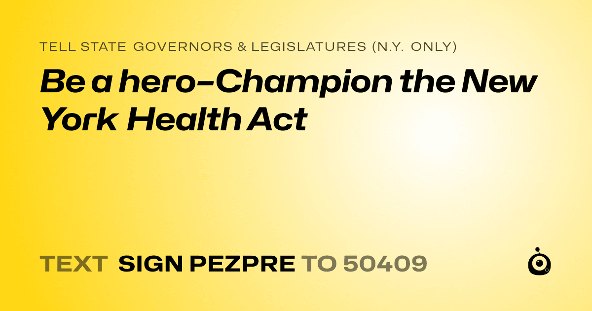 A shareable card that reads "tell State Governors & Legislatures (N.Y. only): Be a hero–Champion the New York Health Act" followed by "text sign PEZPRE to 50409"