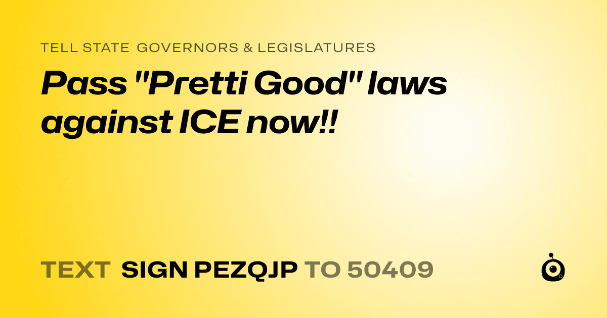 A shareable card that reads "tell State Governors & Legislatures: Pass "Pretti Good" laws against ICE now!!" followed by "text sign PEZQJP to 50409"