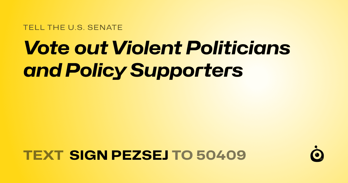 A shareable card that reads "tell the U.S. Senate: Vote out Violent Politicians and Policy Supporters" followed by "text sign PEZSEJ to 50409"